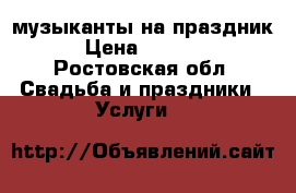 музыканты на праздник › Цена ­ 2 000 - Ростовская обл. Свадьба и праздники » Услуги   